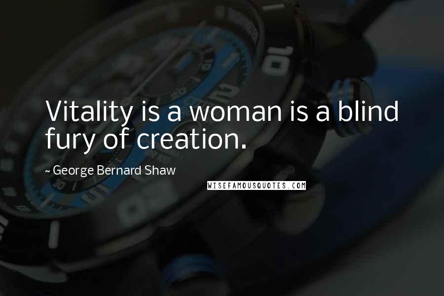 George Bernard Shaw Quotes: Vitality is a woman is a blind fury of creation.