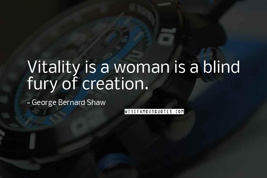 George Bernard Shaw Quotes: Vitality is a woman is a blind fury of creation.