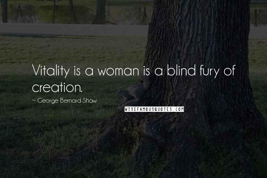 George Bernard Shaw Quotes: Vitality is a woman is a blind fury of creation.