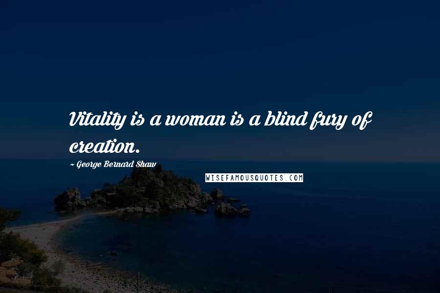 George Bernard Shaw Quotes: Vitality is a woman is a blind fury of creation.