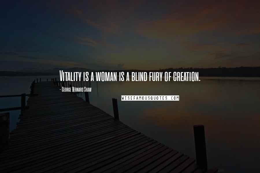 George Bernard Shaw Quotes: Vitality is a woman is a blind fury of creation.