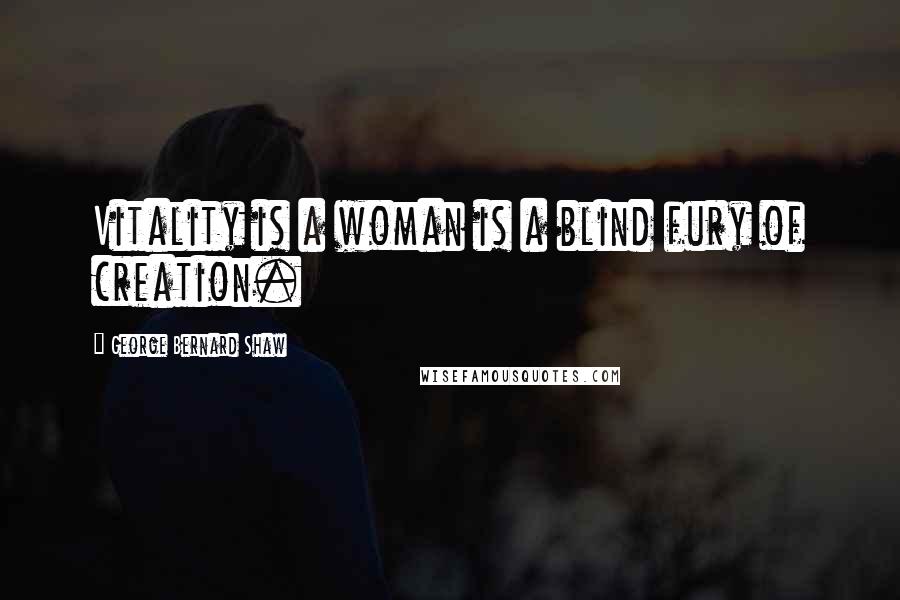 George Bernard Shaw Quotes: Vitality is a woman is a blind fury of creation.