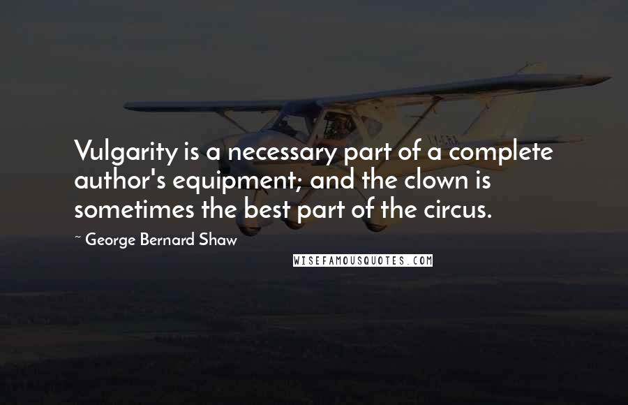 George Bernard Shaw Quotes: Vulgarity is a necessary part of a complete author's equipment; and the clown is sometimes the best part of the circus.