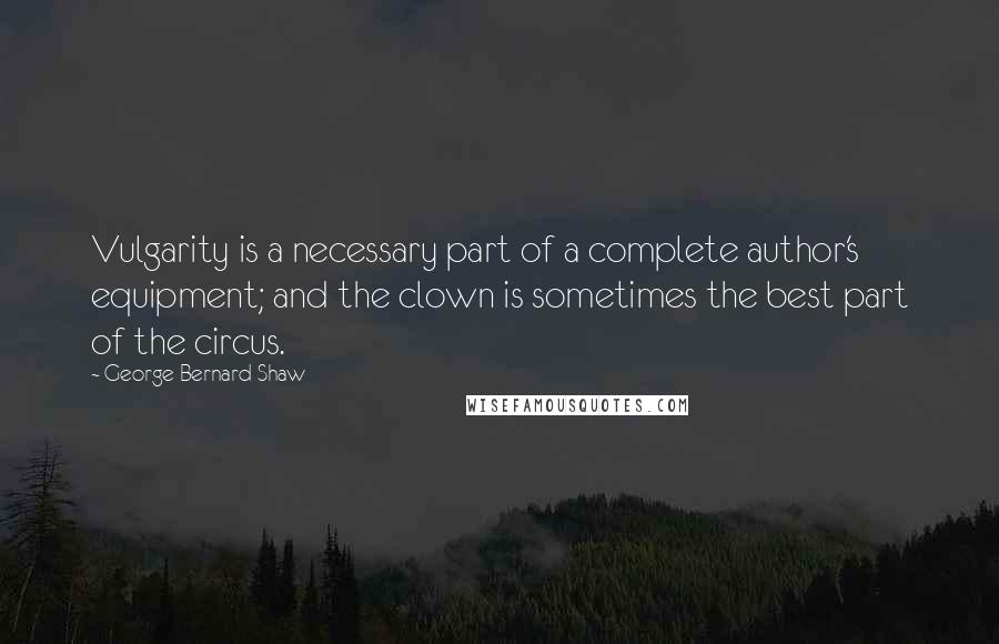 George Bernard Shaw Quotes: Vulgarity is a necessary part of a complete author's equipment; and the clown is sometimes the best part of the circus.