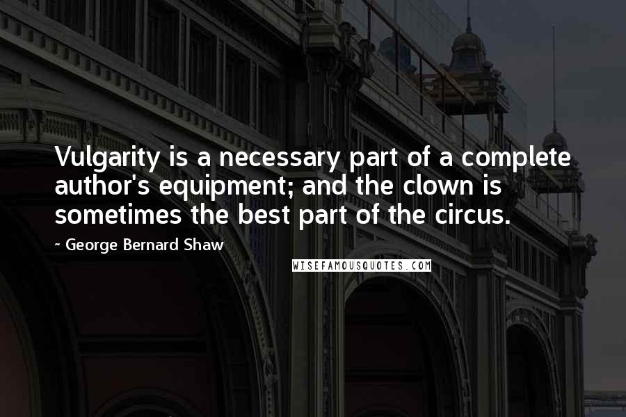 George Bernard Shaw Quotes: Vulgarity is a necessary part of a complete author's equipment; and the clown is sometimes the best part of the circus.