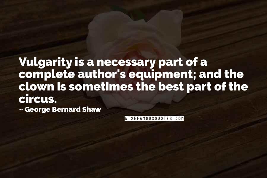 George Bernard Shaw Quotes: Vulgarity is a necessary part of a complete author's equipment; and the clown is sometimes the best part of the circus.