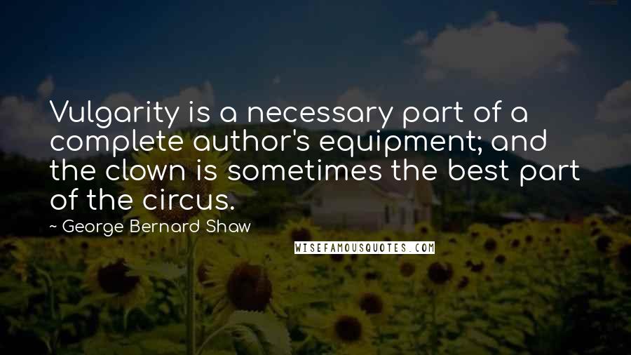 George Bernard Shaw Quotes: Vulgarity is a necessary part of a complete author's equipment; and the clown is sometimes the best part of the circus.