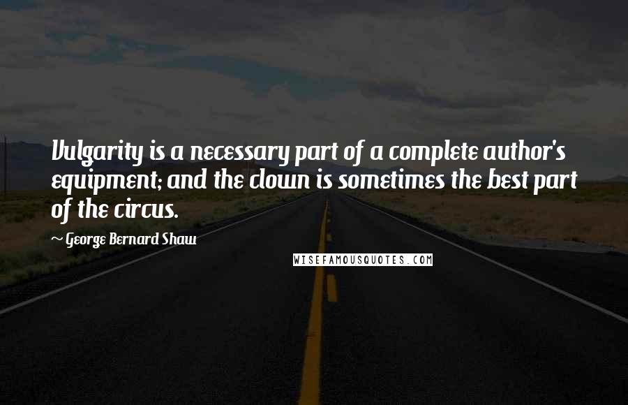 George Bernard Shaw Quotes: Vulgarity is a necessary part of a complete author's equipment; and the clown is sometimes the best part of the circus.