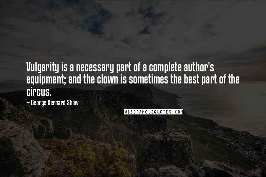 George Bernard Shaw Quotes: Vulgarity is a necessary part of a complete author's equipment; and the clown is sometimes the best part of the circus.