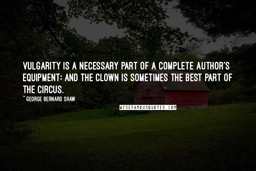 George Bernard Shaw Quotes: Vulgarity is a necessary part of a complete author's equipment; and the clown is sometimes the best part of the circus.