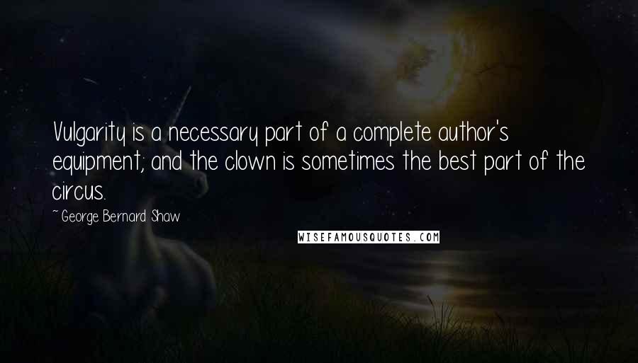 George Bernard Shaw Quotes: Vulgarity is a necessary part of a complete author's equipment; and the clown is sometimes the best part of the circus.