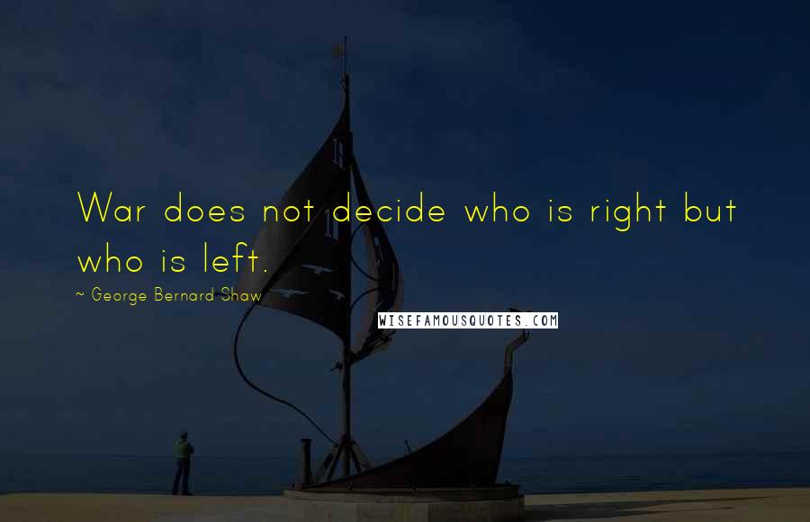 George Bernard Shaw Quotes: War does not decide who is right but who is left.