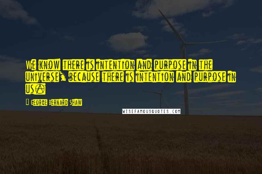 George Bernard Shaw Quotes: We know there is intention and purpose in the universe, because there is intention and purpose in us.