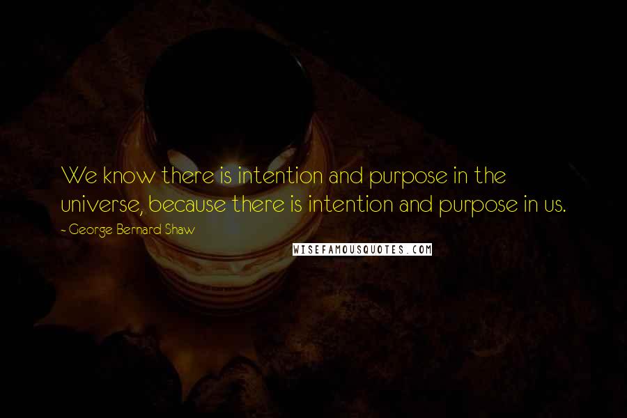 George Bernard Shaw Quotes: We know there is intention and purpose in the universe, because there is intention and purpose in us.