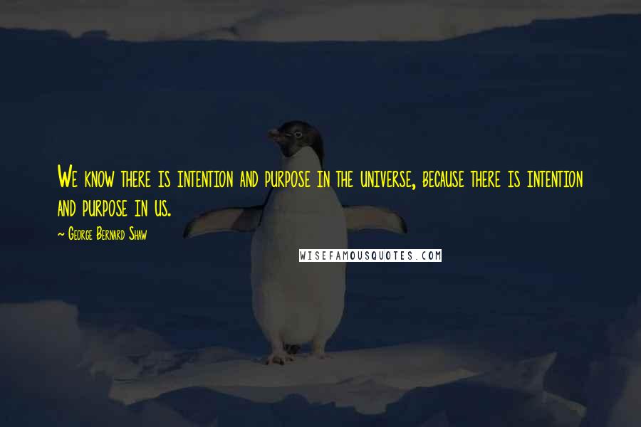 George Bernard Shaw Quotes: We know there is intention and purpose in the universe, because there is intention and purpose in us.