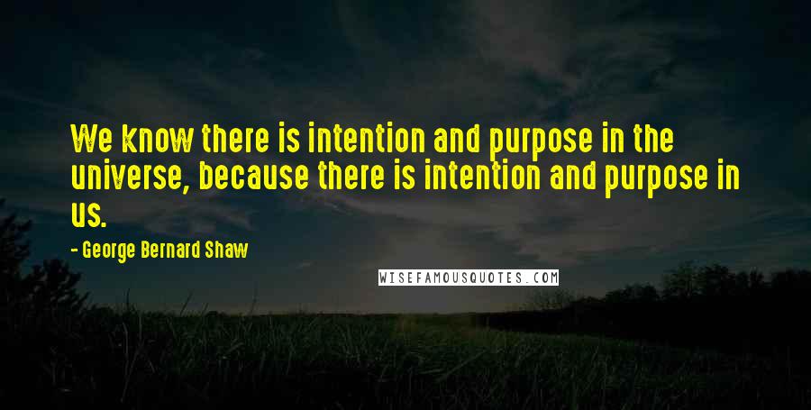 George Bernard Shaw Quotes: We know there is intention and purpose in the universe, because there is intention and purpose in us.