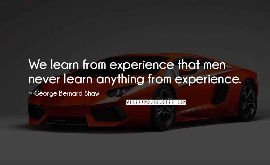 George Bernard Shaw Quotes: We learn from experience that men never learn anything from experience.