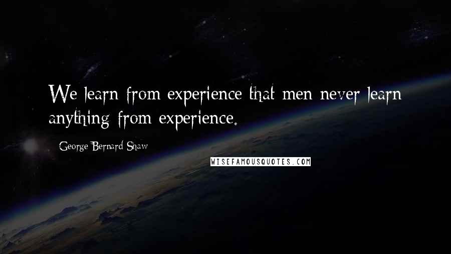 George Bernard Shaw Quotes: We learn from experience that men never learn anything from experience.