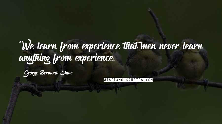 George Bernard Shaw Quotes: We learn from experience that men never learn anything from experience.