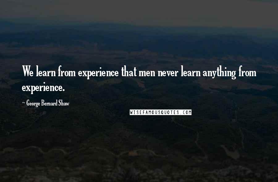 George Bernard Shaw Quotes: We learn from experience that men never learn anything from experience.