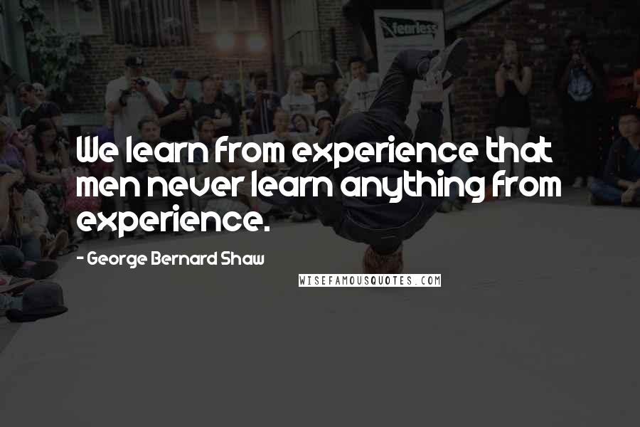 George Bernard Shaw Quotes: We learn from experience that men never learn anything from experience.