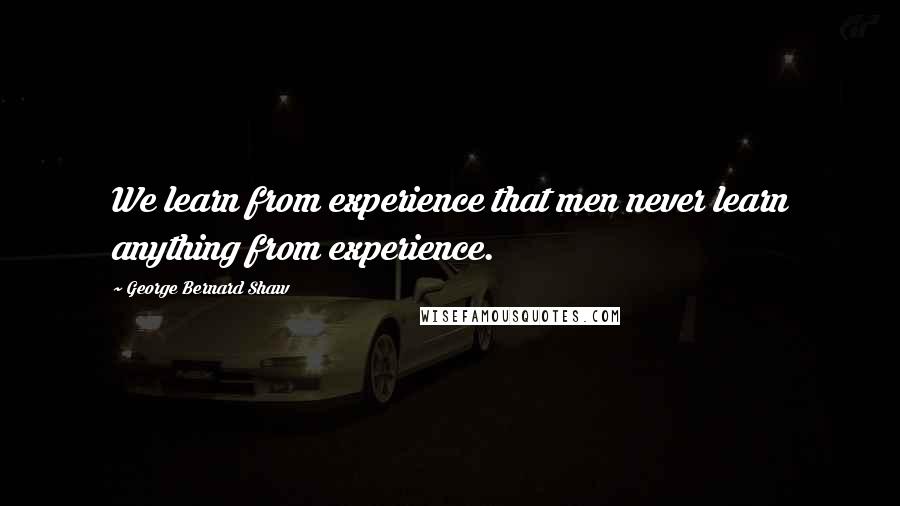 George Bernard Shaw Quotes: We learn from experience that men never learn anything from experience.