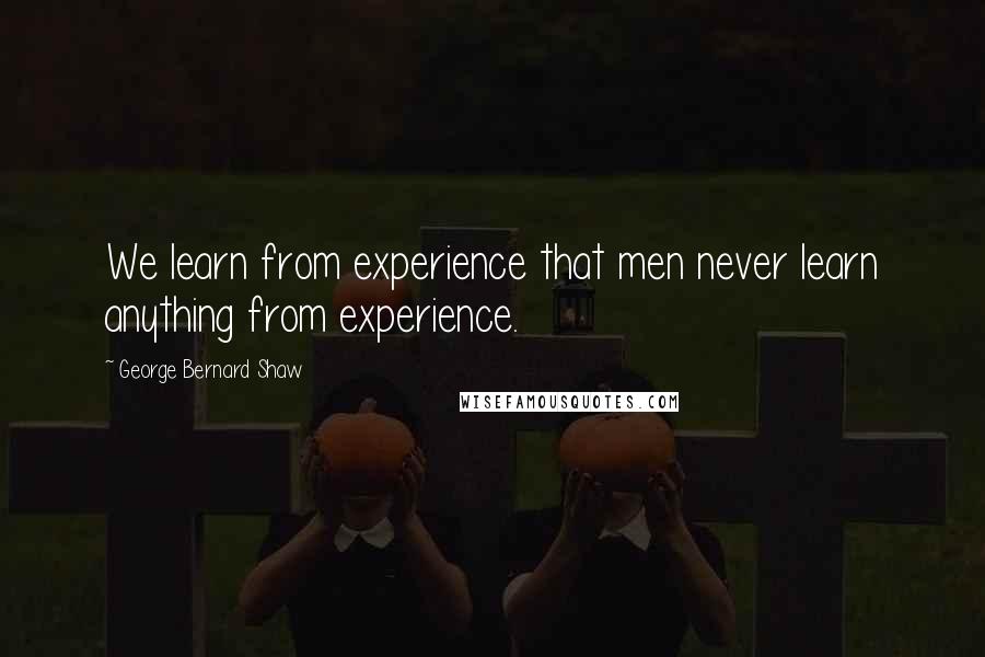 George Bernard Shaw Quotes: We learn from experience that men never learn anything from experience.