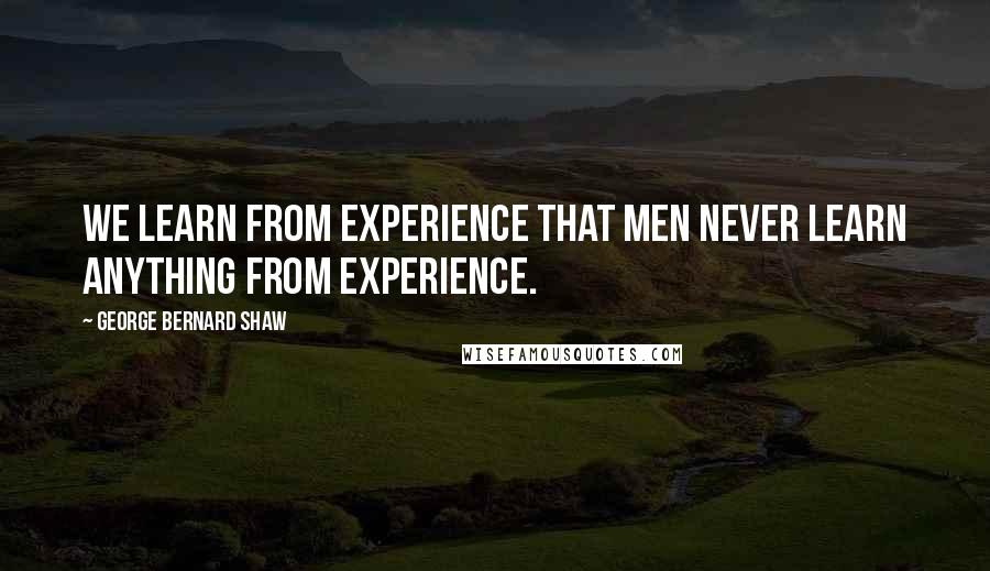 George Bernard Shaw Quotes: We learn from experience that men never learn anything from experience.