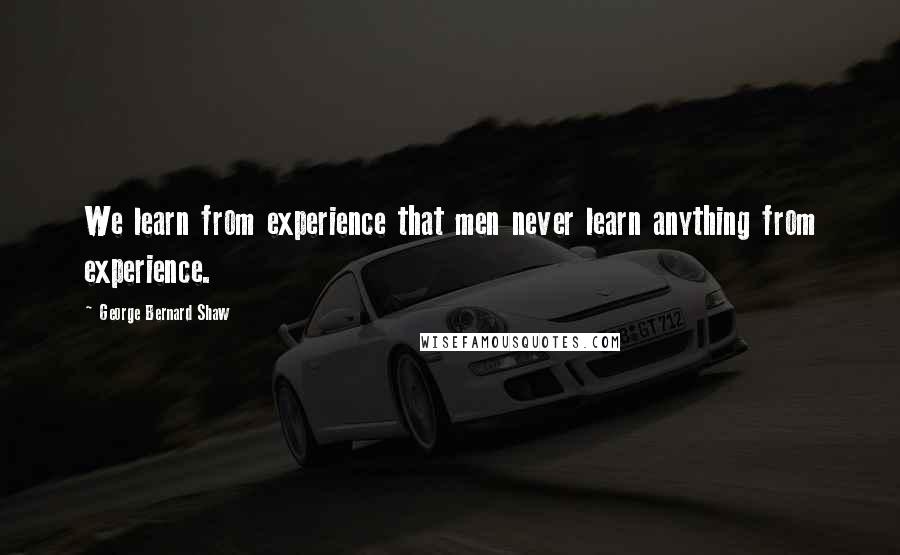 George Bernard Shaw Quotes: We learn from experience that men never learn anything from experience.