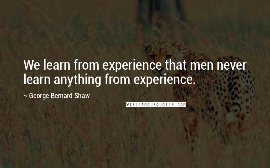 George Bernard Shaw Quotes: We learn from experience that men never learn anything from experience.