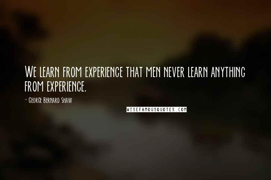 George Bernard Shaw Quotes: We learn from experience that men never learn anything from experience.