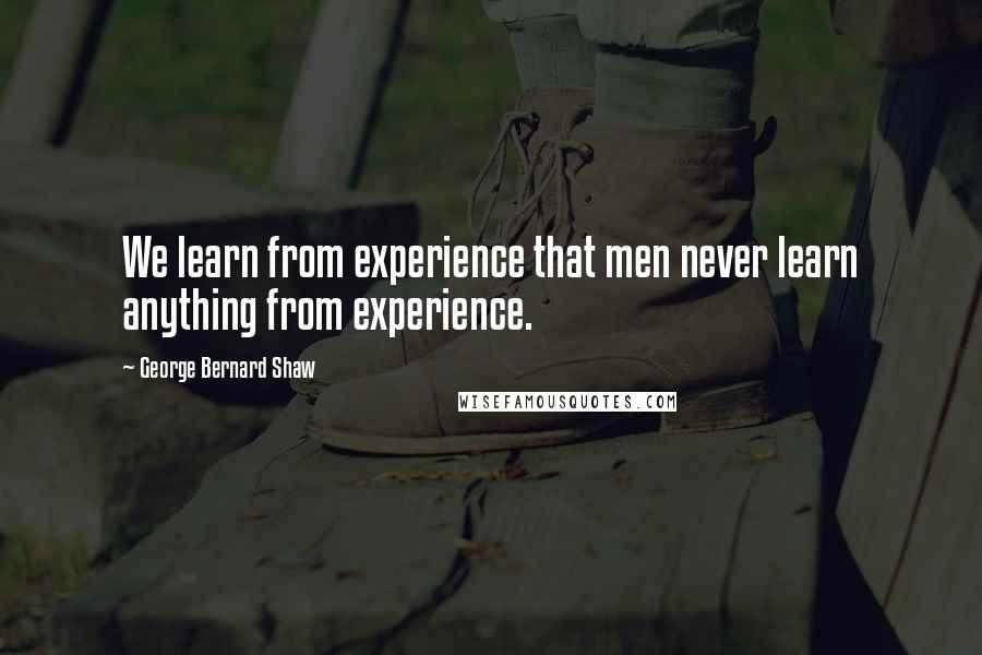 George Bernard Shaw Quotes: We learn from experience that men never learn anything from experience.