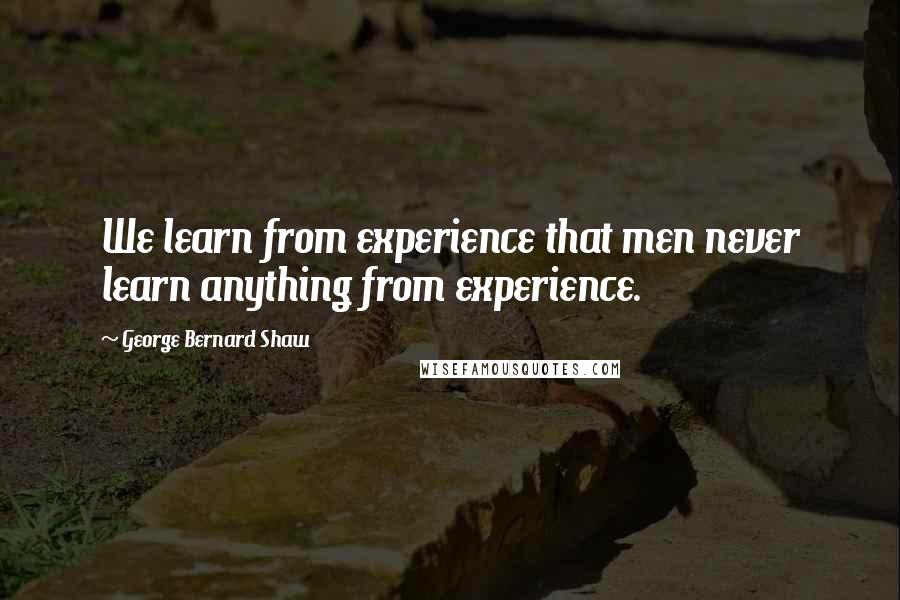 George Bernard Shaw Quotes: We learn from experience that men never learn anything from experience.