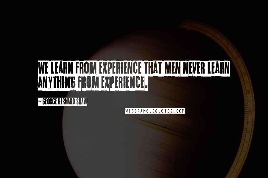 George Bernard Shaw Quotes: We learn from experience that men never learn anything from experience.