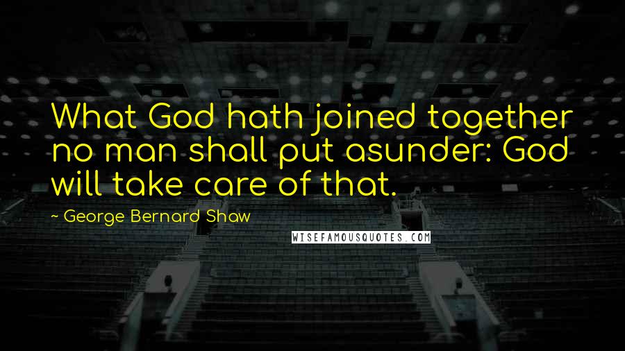 George Bernard Shaw Quotes: What God hath joined together no man shall put asunder: God will take care of that.