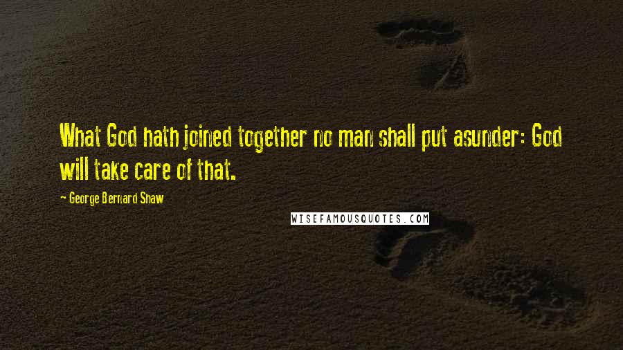George Bernard Shaw Quotes: What God hath joined together no man shall put asunder: God will take care of that.