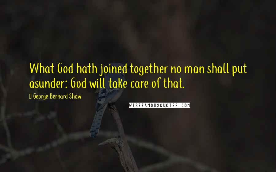 George Bernard Shaw Quotes: What God hath joined together no man shall put asunder: God will take care of that.