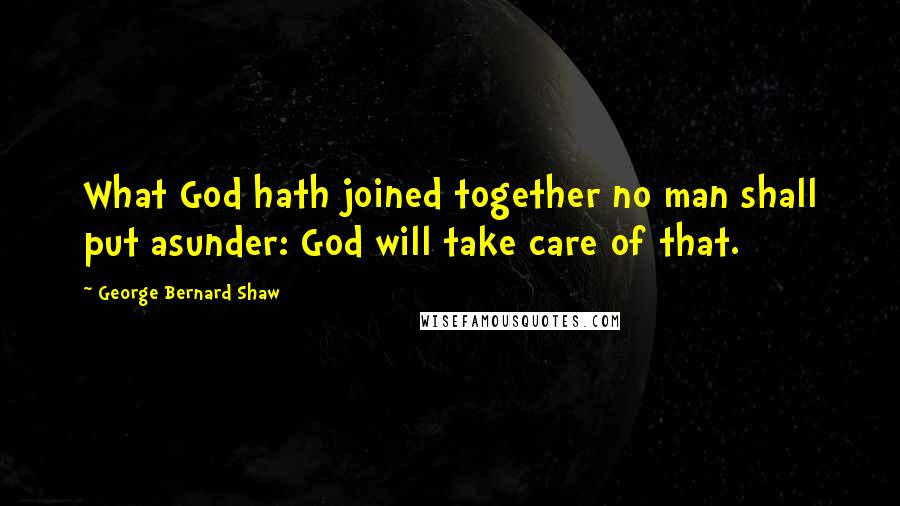George Bernard Shaw Quotes: What God hath joined together no man shall put asunder: God will take care of that.