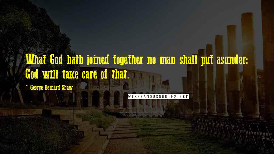 George Bernard Shaw Quotes: What God hath joined together no man shall put asunder: God will take care of that.