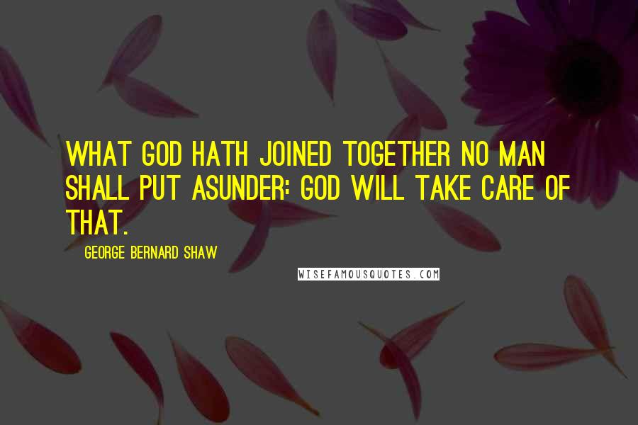 George Bernard Shaw Quotes: What God hath joined together no man shall put asunder: God will take care of that.