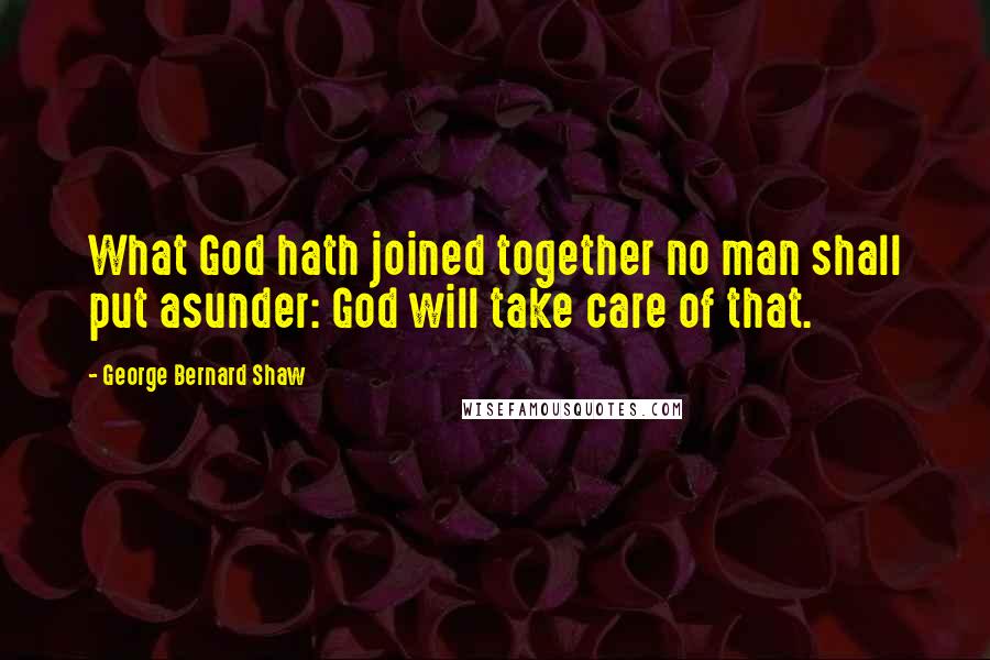 George Bernard Shaw Quotes: What God hath joined together no man shall put asunder: God will take care of that.