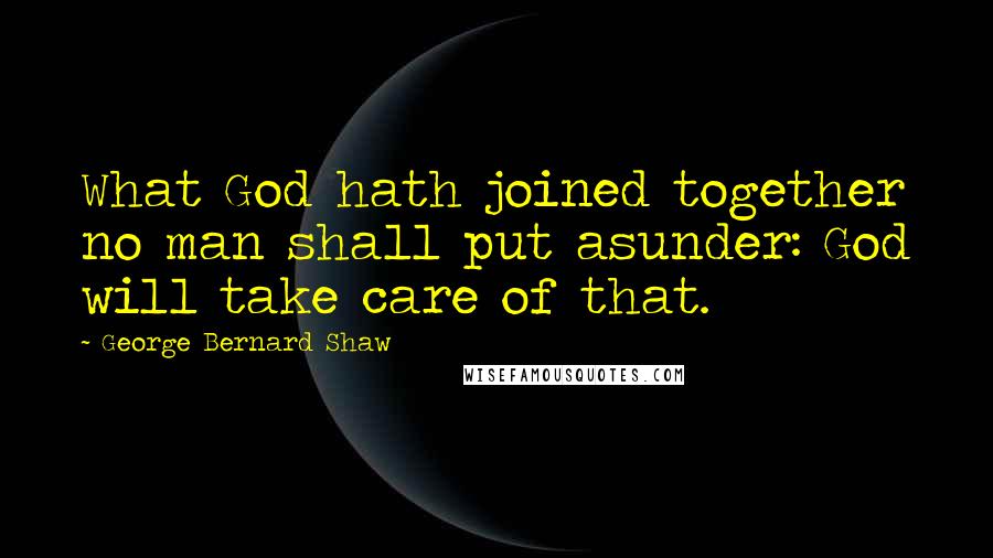 George Bernard Shaw Quotes: What God hath joined together no man shall put asunder: God will take care of that.
