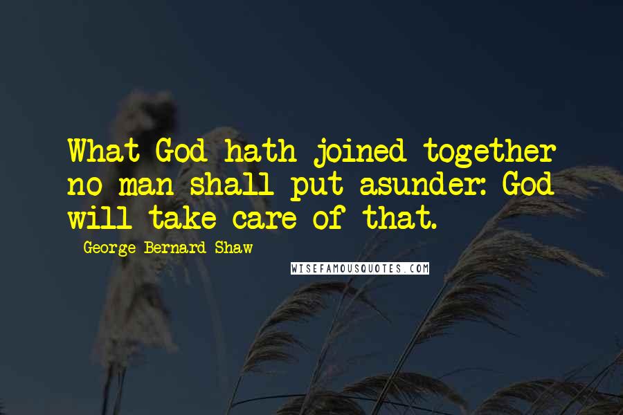 George Bernard Shaw Quotes: What God hath joined together no man shall put asunder: God will take care of that.