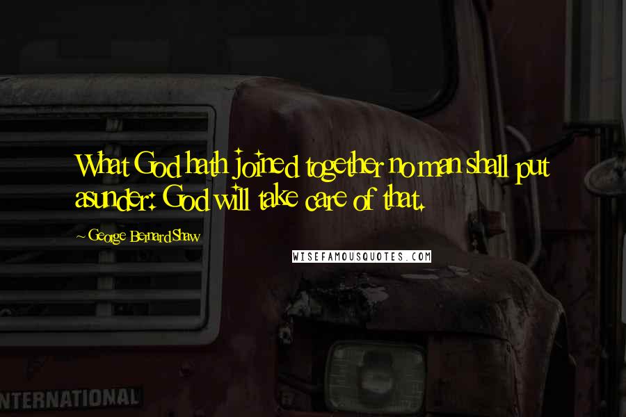 George Bernard Shaw Quotes: What God hath joined together no man shall put asunder: God will take care of that.