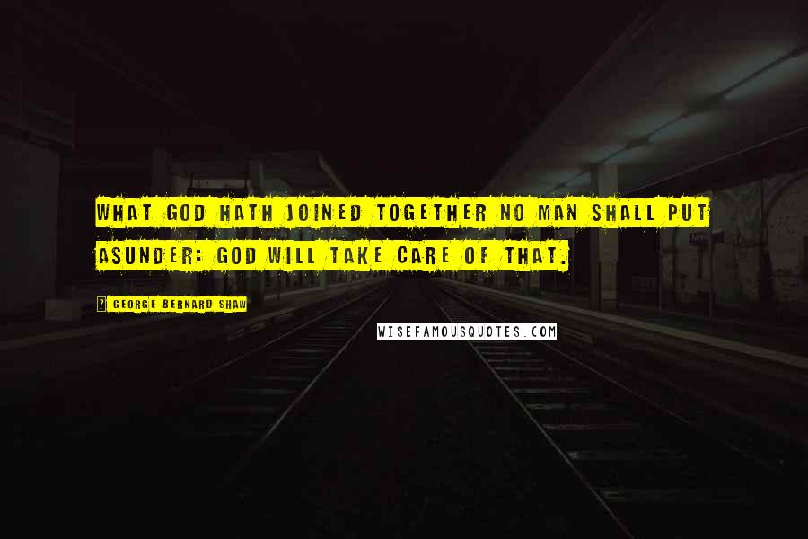 George Bernard Shaw Quotes: What God hath joined together no man shall put asunder: God will take care of that.