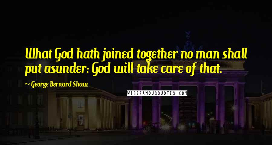 George Bernard Shaw Quotes: What God hath joined together no man shall put asunder: God will take care of that.