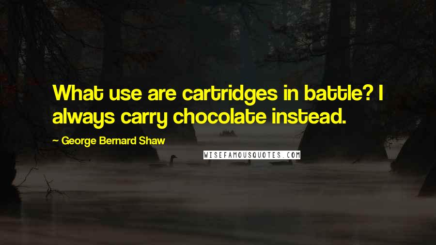 George Bernard Shaw Quotes: What use are cartridges in battle? I always carry chocolate instead.