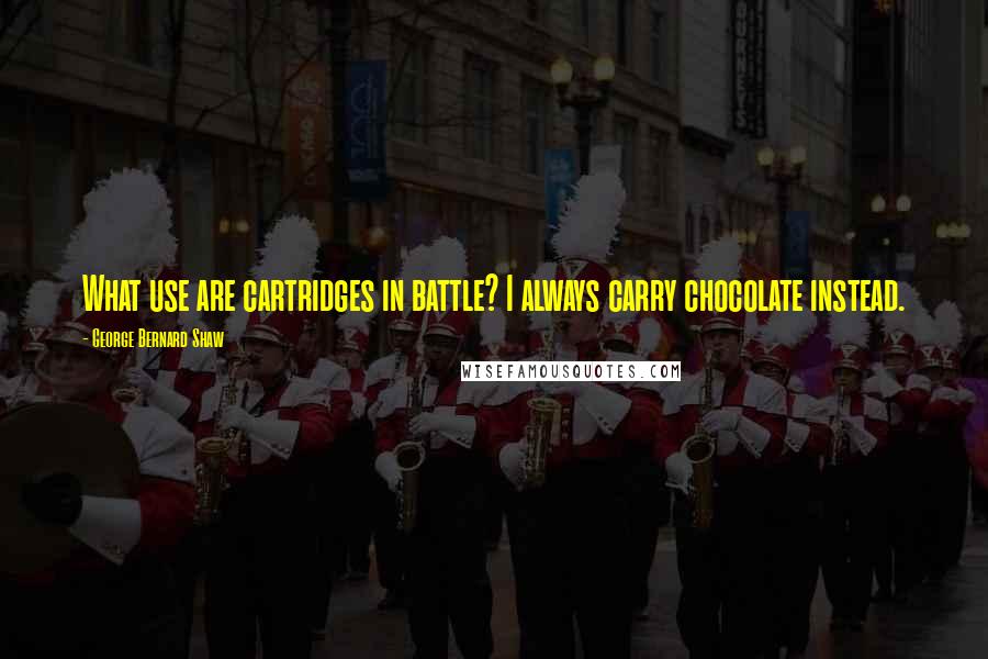 George Bernard Shaw Quotes: What use are cartridges in battle? I always carry chocolate instead.