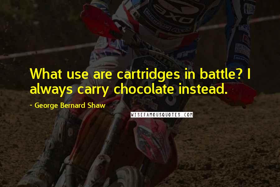 George Bernard Shaw Quotes: What use are cartridges in battle? I always carry chocolate instead.