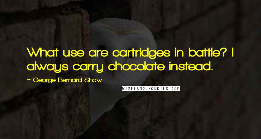 George Bernard Shaw Quotes: What use are cartridges in battle? I always carry chocolate instead.
